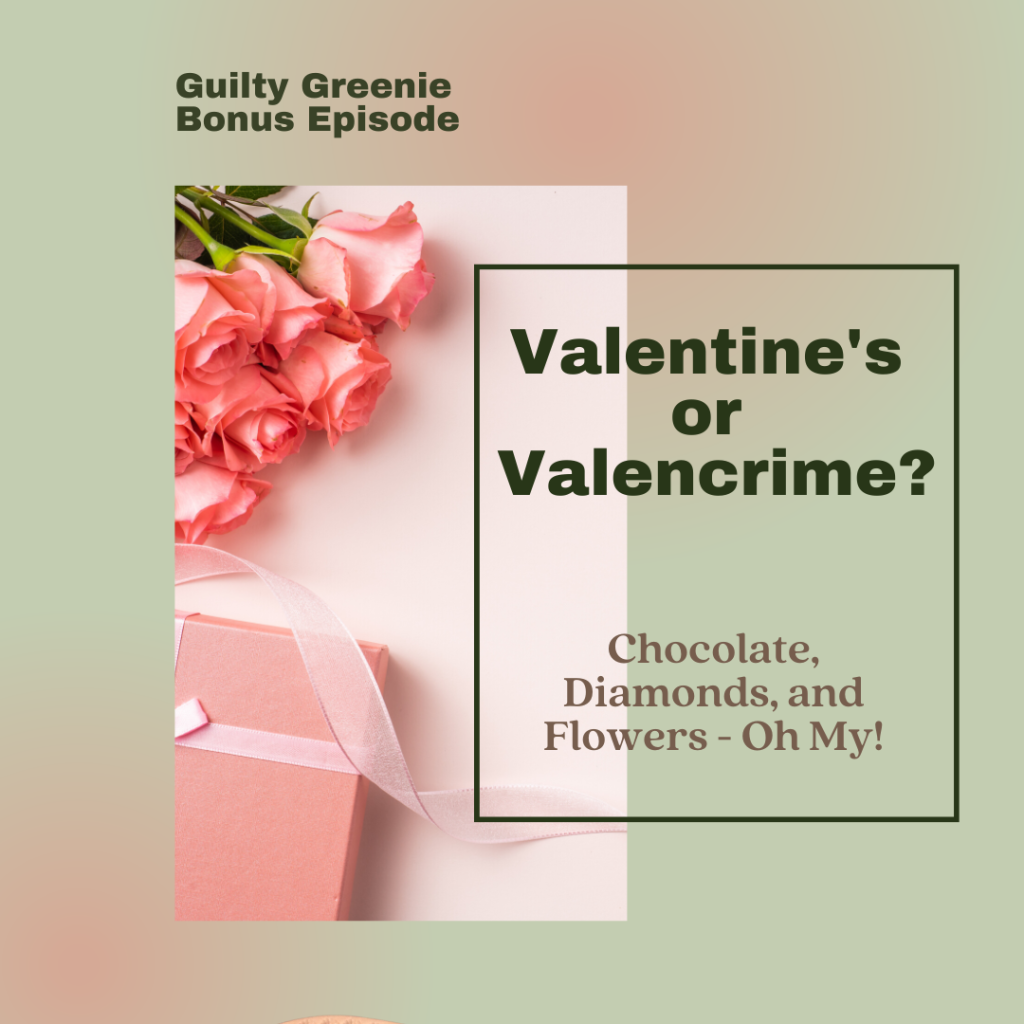 Guilty Greenie Podcast Cover Image for a Bonus Episode: Valentine's or Valencrime? Light pink and green background with the words Valentine's or Valencrime? Chocolate, Diamonds and Flowers- Oh My! on the left with an image of pink roses and a pink wrapped gift box on the right.